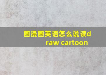 画漫画英语怎么说读draw cartoon